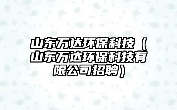 山東萬(wàn)達(dá)環(huán)?？萍迹ㄉ綎|萬(wàn)達(dá)環(huán)?？萍加邢薰菊衅福?/> 
									</a>
									<h4 class=