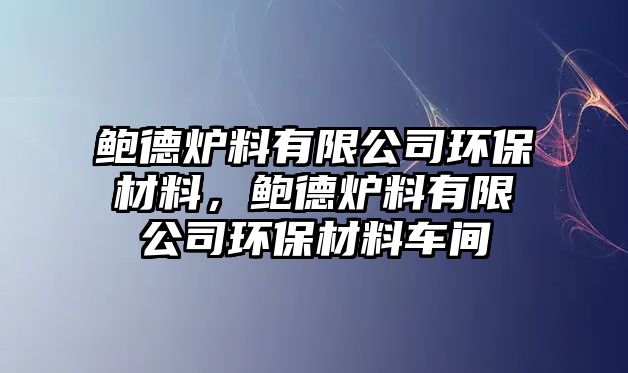 鮑德?tīng)t料有限公司環(huán)保材料，鮑德?tīng)t料有限公司環(huán)保材料車(chē)間