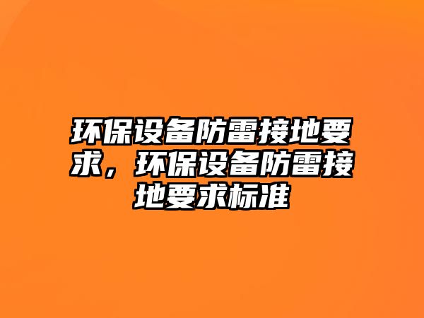 環(huán)保設(shè)備防雷接地要求，環(huán)保設(shè)備防雷接地要求標(biāo)準(zhǔn)