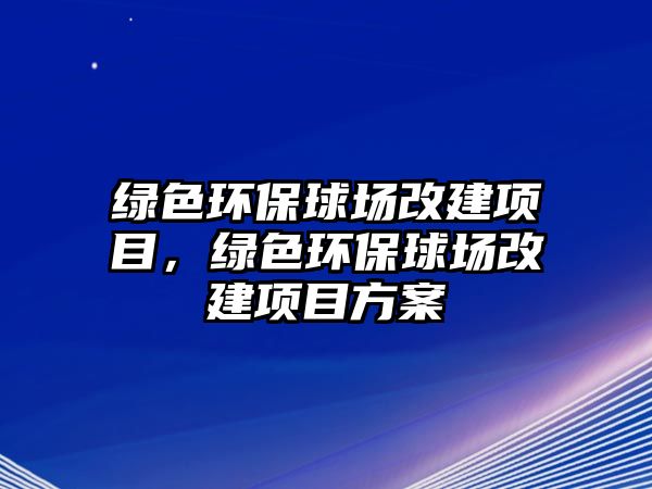 綠色環(huán)保球場(chǎng)改建項(xiàng)目，綠色環(huán)保球場(chǎng)改建項(xiàng)目方案