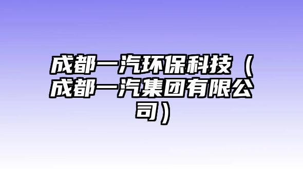 成都一汽環(huán)保科技（成都一汽集團(tuán)有限公司）