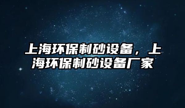 上海環(huán)保制砂設(shè)備，上海環(huán)保制砂設(shè)備廠家