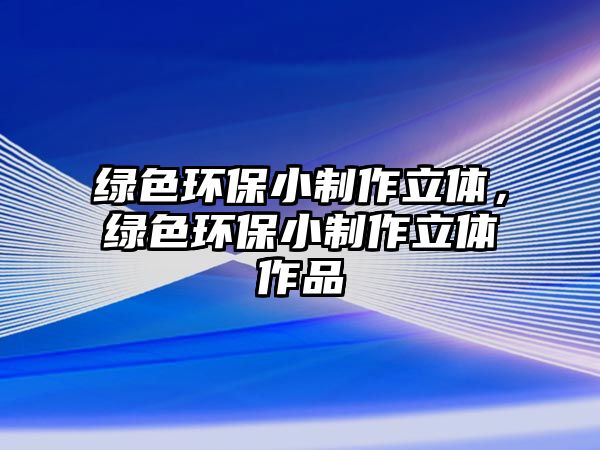 綠色環(huán)保小制作立體，綠色環(huán)保小制作立體作品