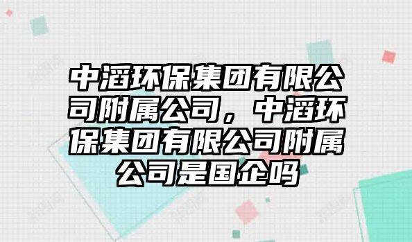 中滔環(huán)保集團有限公司附屬公司，中滔環(huán)保集團有限公司附屬公司是國企嗎