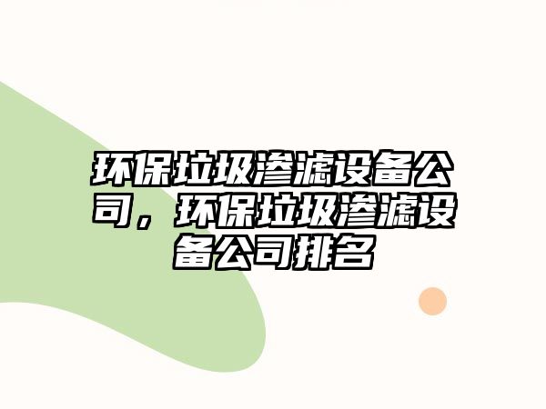 環(huán)保垃圾滲濾設(shè)備公司，環(huán)保垃圾滲濾設(shè)備公司排名