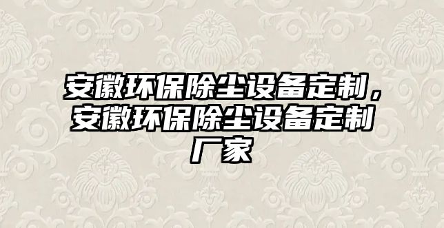 安徽環(huán)保除塵設備定制，安徽環(huán)保除塵設備定制廠家