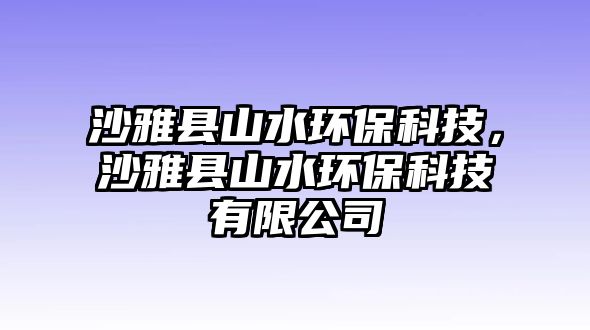 沙雅縣山水環(huán)保科技，沙雅縣山水環(huán)?？萍加邢薰? class=