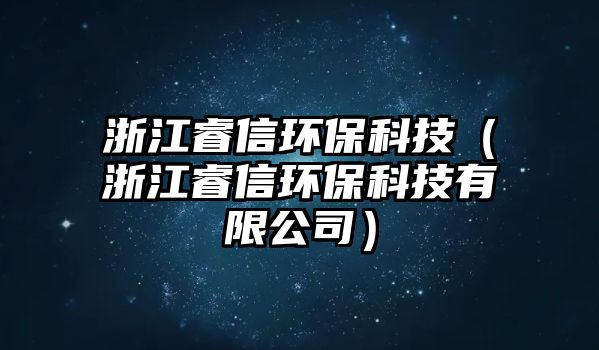 浙江睿信環(huán)保科技（浙江睿信環(huán)?？萍加邢薰荆? class=