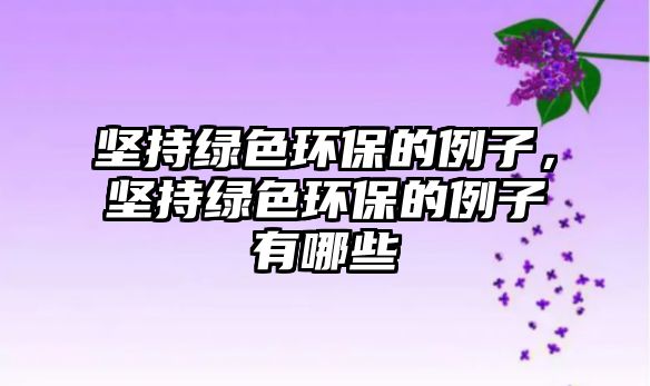 堅持綠色環(huán)保的例子，堅持綠色環(huán)保的例子有哪些