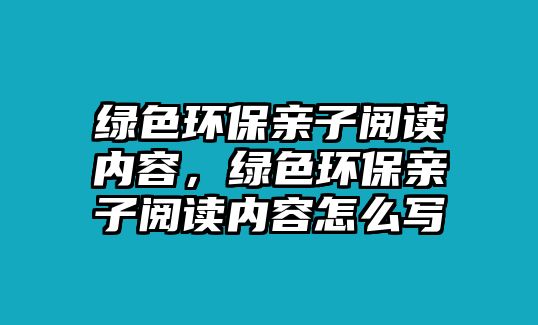 綠色環(huán)保親子閱讀內(nèi)容，綠色環(huán)保親子閱讀內(nèi)容怎么寫