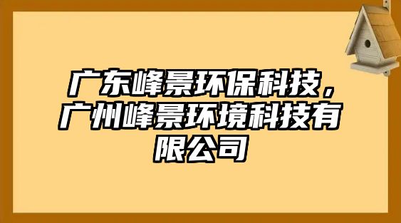 廣東峰景環(huán)?？萍?，廣州峰景環(huán)境科技有限公司