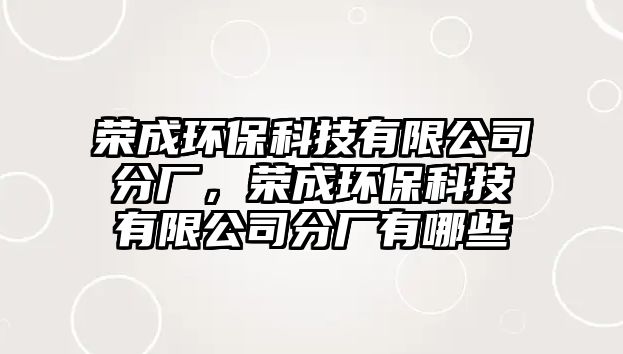 榮成環(huán)保科技有限公司分廠，榮成環(huán)保科技有限公司分廠有哪些