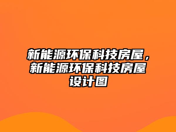 新能源環(huán)?？萍挤课?，新能源環(huán)?？萍挤课菰O(shè)計(jì)圖