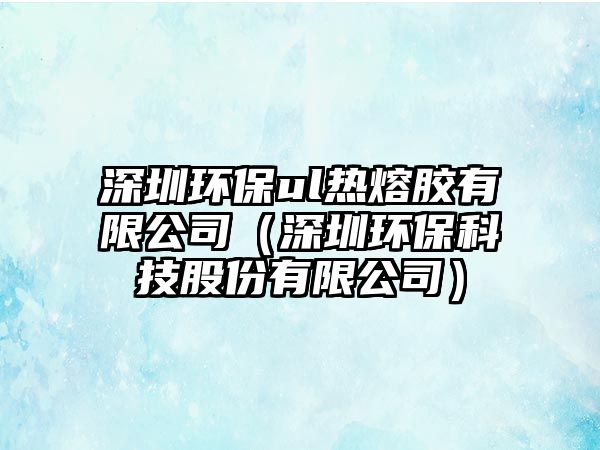 深圳環(huán)保ul熱熔膠有限公司（深圳環(huán)?？萍脊煞萦邢薰荆? class=