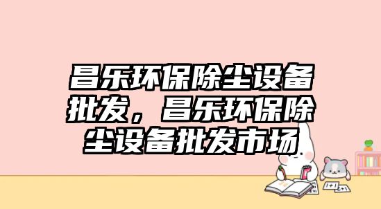 昌樂環(huán)保除塵設備批發(fā)，昌樂環(huán)保除塵設備批發(fā)市場