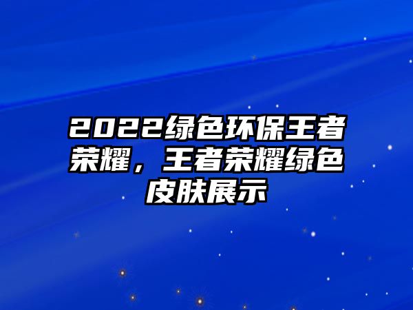 2022綠色環(huán)保王者榮耀，王者榮耀綠色皮膚展示