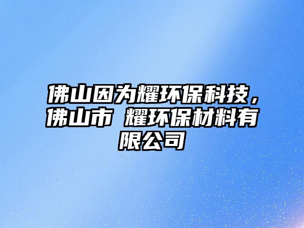 佛山因?yàn)橐h(huán)保科技，佛山市瑧耀環(huán)保材料有限公司