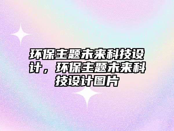 環(huán)保主題未來科技設(shè)計，環(huán)保主題未來科技設(shè)計圖片