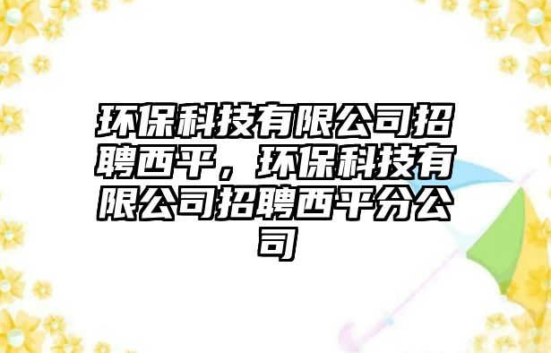 環(huán)保科技有限公司招聘西平，環(huán)保科技有限公司招聘西平分公司