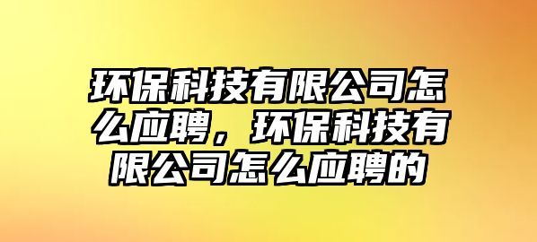 環(huán)?？萍加邢薰驹趺磻?yīng)聘，環(huán)?？萍加邢薰驹趺磻?yīng)聘的