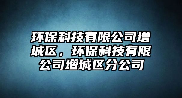 環(huán)?？萍加邢薰驹龀菂^(qū)，環(huán)?？萍加邢薰驹龀菂^(qū)分公司