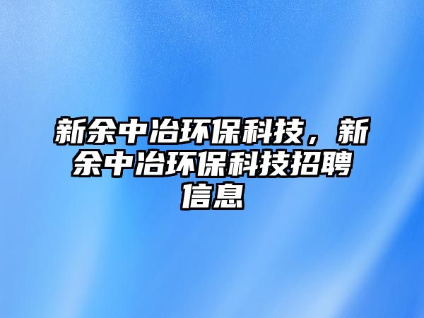 新余中冶環(huán)?？萍?，新余中冶環(huán)保科技招聘信息