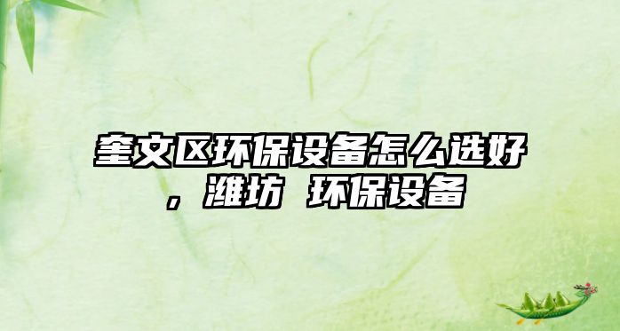 奎文區(qū)環(huán)保設(shè)備怎么選好，濰坊 環(huán)保設(shè)備