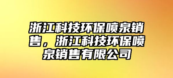 浙江科技環(huán)保噴泉銷售，浙江科技環(huán)保噴泉銷售有限公司