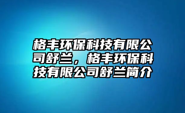 格豐環(huán)保科技有限公司舒蘭，格豐環(huán)?？萍加邢薰臼嫣m簡(jiǎn)介