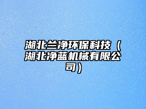 湖北蘭凈環(huán)?？萍迹ê眱羲{(lán)機(jī)械有限公司）