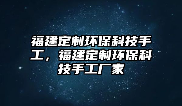 福建定制環(huán)?？萍际止?，福建定制環(huán)保科技手工廠家