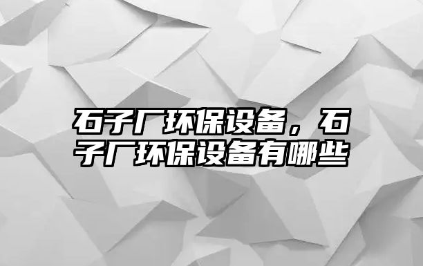 石子廠環(huán)保設備，石子廠環(huán)保設備有哪些