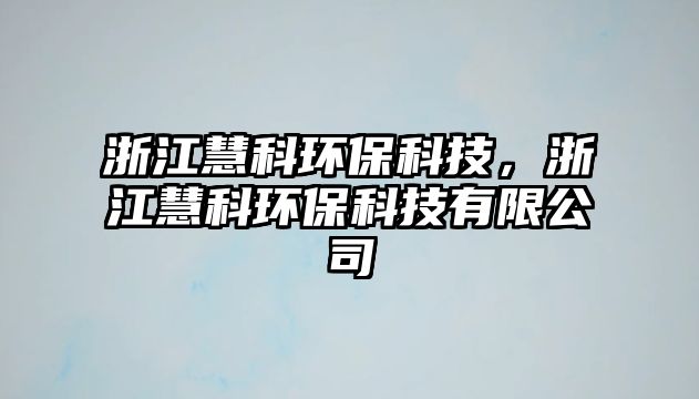 浙江慧科環(huán)?？萍?，浙江慧科環(huán)?？萍加邢薰? class=