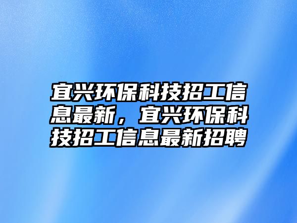 宜興環(huán)?？萍颊泄ば畔⒆钚拢伺d環(huán)?？萍颊泄ば畔⒆钚抡衅?/> 
									</a>
									<h4 class=