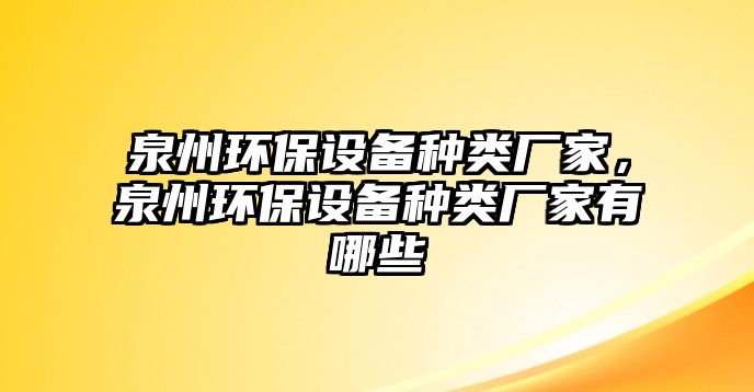 泉州環(huán)保設(shè)備種類廠家，泉州環(huán)保設(shè)備種類廠家有哪些