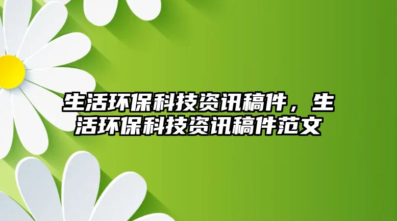 生活環(huán)保科技資訊稿件，生活環(huán)保科技資訊稿件范文