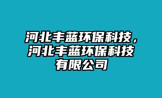 河北豐藍(lán)環(huán)?？萍?，河北豐藍(lán)環(huán)?？萍加邢薰? class=