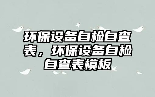 環(huán)保設備自檢自查表，環(huán)保設備自檢自查表模板