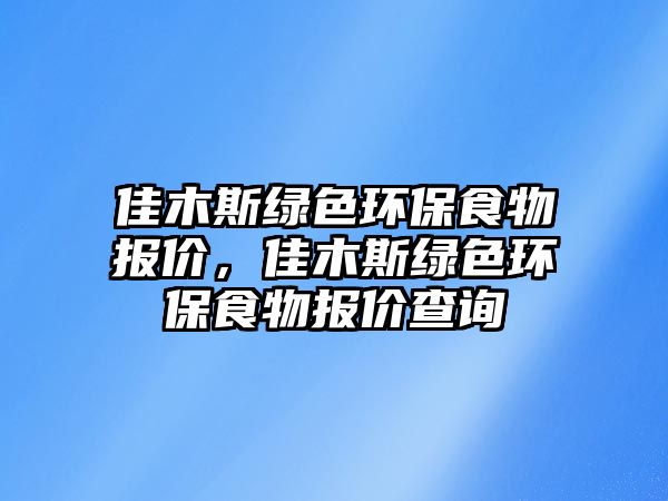 佳木斯綠色環(huán)保食物報(bào)價(jià)，佳木斯綠色環(huán)保食物報(bào)價(jià)查詢