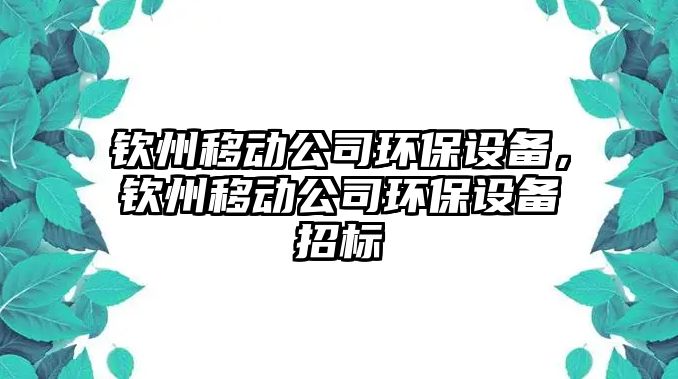 欽州移動公司環(huán)保設(shè)備，欽州移動公司環(huán)保設(shè)備招標(biāo)