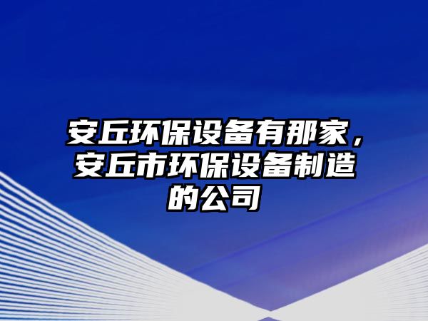 安丘環(huán)保設(shè)備有那家，安丘市環(huán)保設(shè)備制造的公司