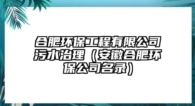 合肥環(huán)保工程有限公司污水治理（安徽合肥環(huán)保公司名錄）