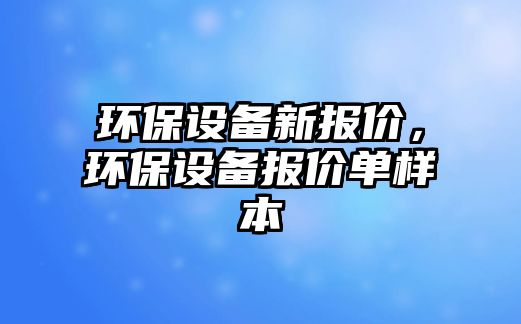 環(huán)保設備新報價，環(huán)保設備報價單樣本