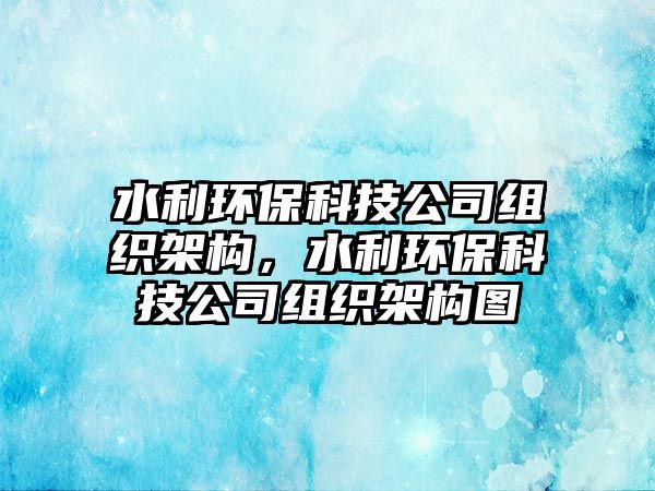 水利環(huán)保科技公司組織架構(gòu)，水利環(huán)保科技公司組織架構(gòu)圖