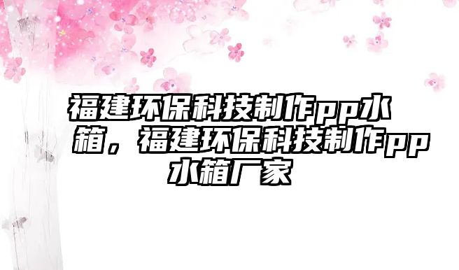 福建環(huán)保科技制作pp水箱，福建環(huán)保科技制作pp水箱廠家