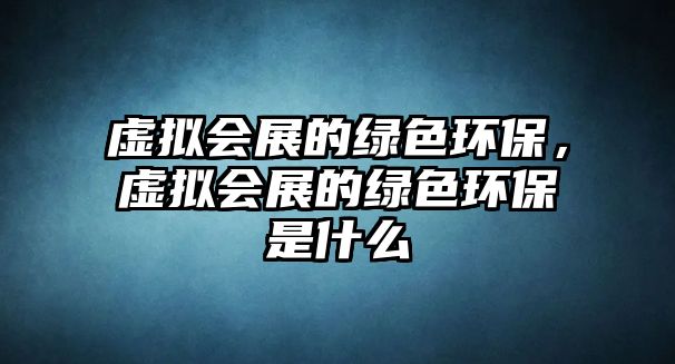 虛擬會(huì)展的綠色環(huán)保，虛擬會(huì)展的綠色環(huán)保是什么