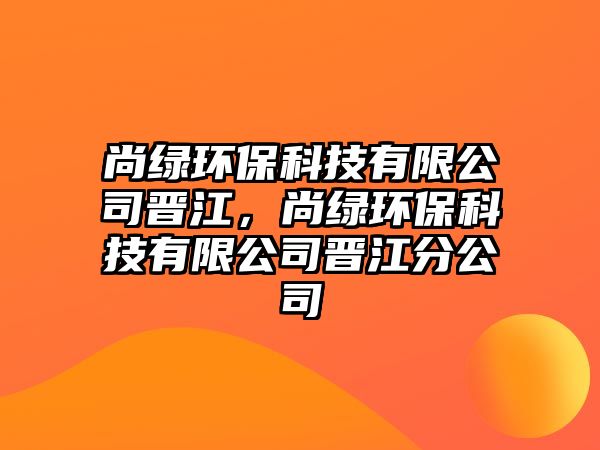 尚綠環(huán)?？萍加邢薰緯x江，尚綠環(huán)保科技有限公司晉江分公司