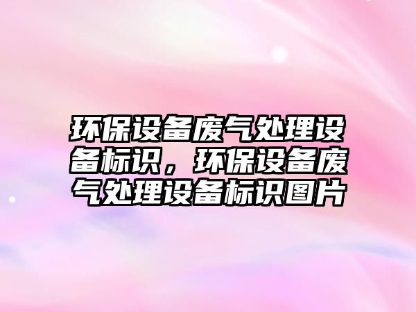 環(huán)保設備廢氣處理設備標識，環(huán)保設備廢氣處理設備標識圖片