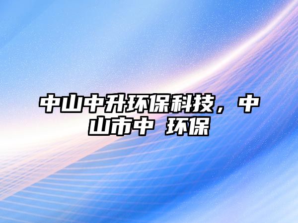 中山中升環(huán)?？萍?，中山市中昇環(huán)保