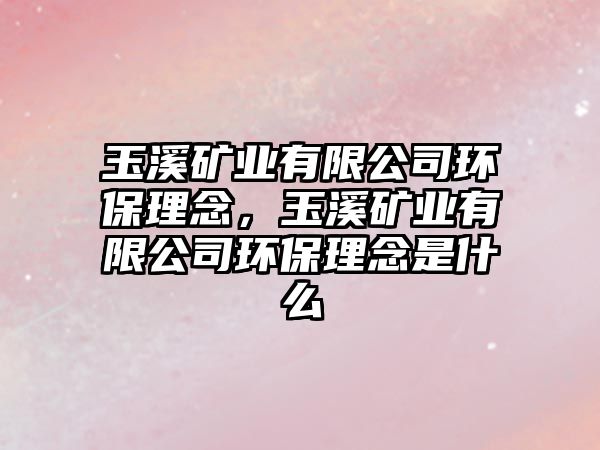 玉溪礦業(yè)有限公司環(huán)保理念，玉溪礦業(yè)有限公司環(huán)保理念是什么